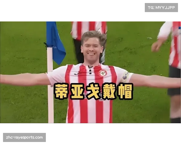 蒂亚戈11球领跑布伦特福德 巴西前锋吸引豪门关注